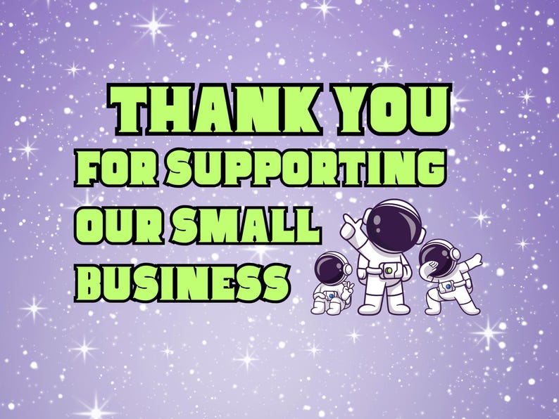 May include: A purple background with white stars and the text "THANK YOU FOR SUPPORTING OUR SMALL BUSINESS" in green and black. Three cartoon astronauts are also featured.