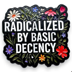 May include: Black enamel pin with the text "RADICALIZED BY BASIC DECENCY" in white. The pin is decorated with colorful flowers and green leaves. The pin has a black border and a logo in the bottom right corner.