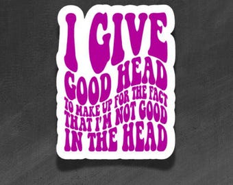ADULT VINYL - I Give Good Head, Not Good in the Head - Waterproof, Laminated, Decal, Car, Auto, Truck, Laptop, Computer, Phone, iPhone
