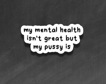 ADULT VINYL - Mental health isn't great. But my pussy is! - Waterproof, Laminated, Decal, Car, Auto, Truck, Laptop, Computer, Phone, iPhone