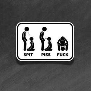 May include: A rectangular white sticker with a black border featuring three black stick figure icons. The first shows one figure spitting on another, labeled SPIT. The second shows one figure urinating on another, labeled PISS. The third shows a figure sitting, labeled FUCK.