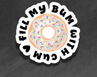 ADULT VINYL STICKER - Fill My Bum with Cum - Waterproof, Laminated, Decal, Car, Auto, Truck, Laptop, Computer, Phone, iPhone