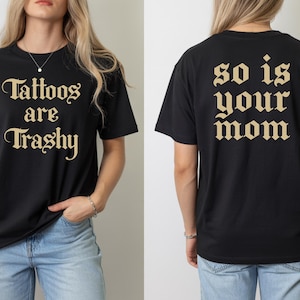 Tattoos Are Trashy So Is Your Mom Shirt, Front and Back, Funny Anti Tattoo Tee, Sassy Gift, Sarcastic, Adult Humor Tshirt, Gothic Style