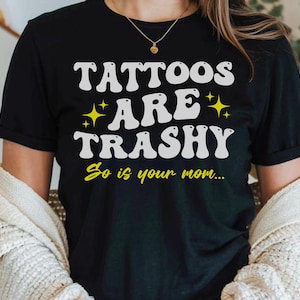 Tattoos Are Trashy So Is Your Mom Shirt, Funny Anti Tattoo Tee, Sassy Gift, Sarcastic, Adult Humor Tshirt, Husband T-Shirt, Goth Style
