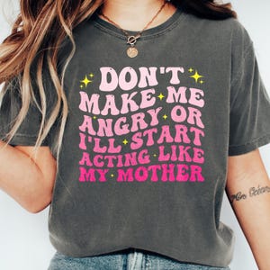 Don&#39;t Make Me Angry Or I&#39;ll Start Acting Like My Mother Mom Shirt, Funny Mom Sayings T-Shirt, Mother&#39;s Day Humor, Daughter Son Groovy Shirt