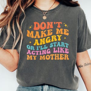 Don&#39;t Make Me Angry Or I&#39;ll Start Acting Like My Mother Mom Shirt, Funny Mom Sayings T-Shirt, Mother&#39;s Day Humor, Daughter Son Groovy Shirt