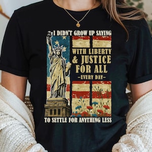 I Didn&#39;t Grow Up Saying With Liberty & Justice For All Every Day To Settle For Anything Less Shirt, Freedom Tee, Liberal Shirt