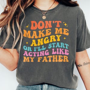 Don&#39;t Make Me Angry Or I&#39;ll Start Acting Like My Father Dad Shirt, Funny Dad Sayings T-Shirt, Father&#39;s Day Humor, Daughter Son Shirt