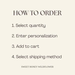 May include: A beige informational graphic with dark brown text titled HOW TO ORDER. It lists four steps: 1. Select quantity, 2. Enter personalization, 3. Add to cart, 4. Select shipping method. The text SWEET HONEY WILDFLOWER appears at the bottom.