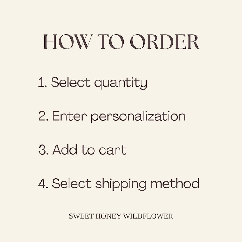 May include: A beige informational graphic with dark brown text titled HOW TO ORDER. It lists four steps: 1. Select quantity, 2. Enter personalization, 3. Add to cart, 4. Select shipping method. The text SWEET HONEY WILDFLOWER appears at the bottom.