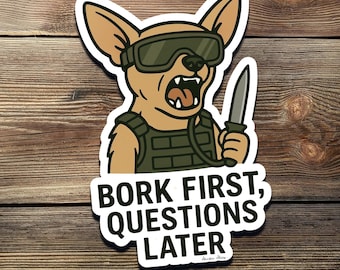 May include: A sticker featuring a cartoon chihuahua wearing goggles and a tactical vest, holding a knife. The text "BORK FIRST, QUESTIONS LATER" is below the image.