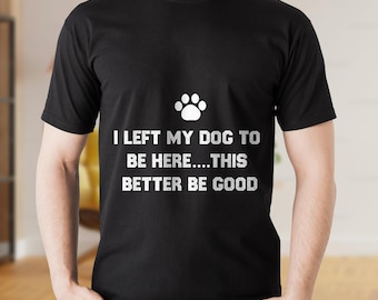 I Left My Dog To Be Here This Better Be Good T-Shirt Svg Png Eps, Pet Lovers Gift for Svg, Funny Dog Quote Svg, Pet Lover T-Shirt Design Png