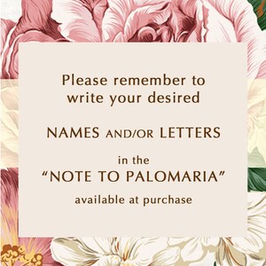 May include: A floral design with a beige background and brown text that reads "Please remember to write your desired NAMES AND/OR LETTERS in the "NOTE TO PALOMARIA" available at purchase."