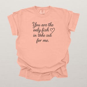 Romantic Fishing Shirt for Anglers | You Are The Only Fish in the Sea For Me | Perfect for Couples and Valentine&#39;s Day