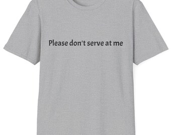 Please Don't Serve At Me - Unisex T-Shirt