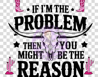 If I&#39;m the Problem, You Might Be the Reason PNG