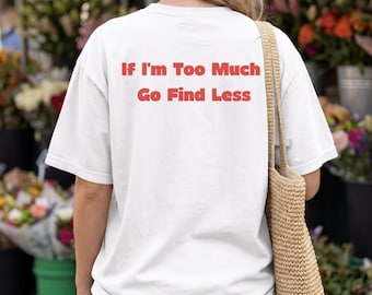 If I'm Too Much Go Find Less Shirt | Funny Graphic Tee