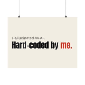 May include: A rectangular poster suspended by two black clips against a light cream background. The text reads Hallucinated by AI. in grey, followed by Hard-coded by in black and me. in red, all in a bold, sans-serif typeface.