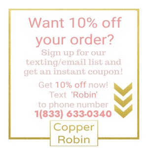May include: A pink and gold graphic with the text "Want 10% off your order?" and instructions to sign up for a texting/email list to get an instant coupon. The graphic also includes the text "Get 10% off now! Text 'Robin' to phone number 1(833) 633-0340" and the text "Copper Robin".