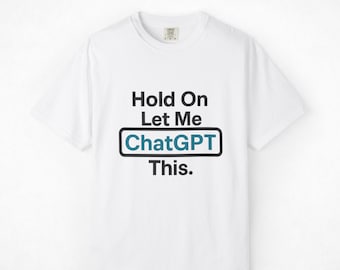 Hold On Let Me ChatGPT This Shirt | AI Humor Tech Tee
