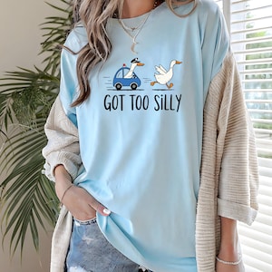 Comfort Colors® Got Too Silly Shirt, Silly Goose Shirt, Silly Goose On The Loose Funny Tshirt, Goose Lover Funny Gift, Unisex Meme Shirt