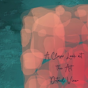 May include: Abstract art print with a teal and coral color scheme. The artwork features a textured teal background with overlapping coral-colored shapes. The text "A Closer Look at the Art Detail View" is written in black script.