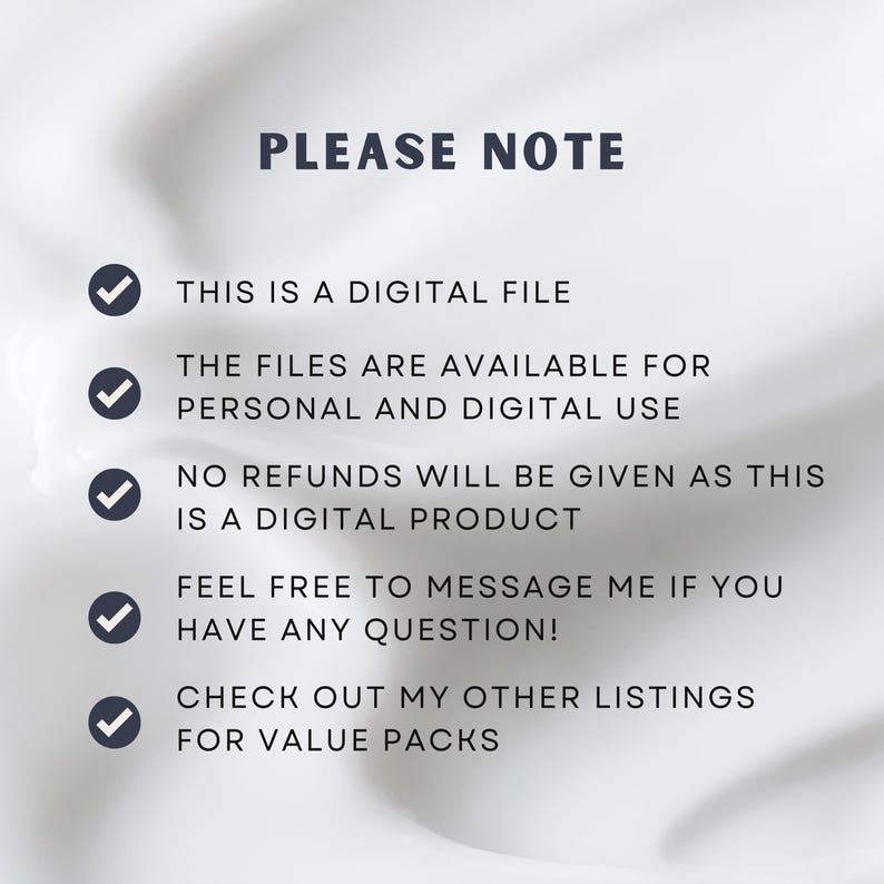 May include: A white background with a blue checkmark next to each line of text. The text reads: "PLEASE NOTE", "THIS IS A DIGITAL FILE", "THE FILES ARE AVAILABLE FOR PERSONAL AND DIGITAL USE", "NO REFUNDS WILL BE GIVEN AS THIS IS A DIGITAL PRODUCT", "FEEL FREE TO MESSAGE ME IF YOU HAVE ANY QUESTION!", "CHECK OUT MY OTHER LISTINGS FOR VALUE PACKS".