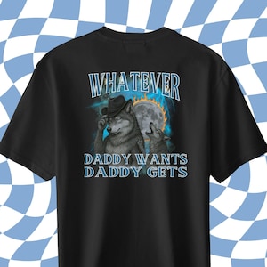 Whatever Daddy Wants Daddy Gets, werewolf memes, funny cringe shirt, funny meme shirt, meme shirt, offensive meme shirt, Gen Z Shirt