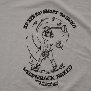 May include: White t-shirt with a black graphic. The graphic depicts a person wielding a plunger, surrounded by leaves, with the text "IF IT'S TOO SWIFT TO SWIM" and "WEED WHACK NAKED". Includes "UNM Archaeological Field School 1994".