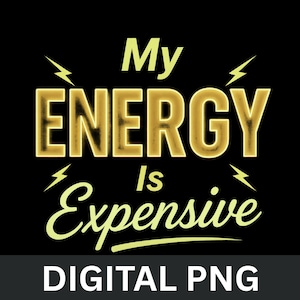 May include: Black digital PNG graphic with the text "My ENERGY Is Expensive" in gold and light green. The word "ENERGY" is in a bold, illuminated font, with lightning bolt graphics. The bottom of the image reads "DIGITAL PNG" in white text.