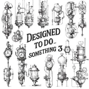 May include: Detailed black and white illustration of various steampunk-style machines and contraptions. The phrase "DESIGNED TO DO... SOMETHING 3" is prominently displayed. The image showcases intricate mechanical designs with gears, gauges, and pipes.