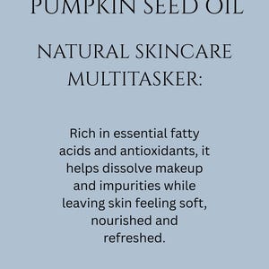 May include: Pumpkin seed oil is a natural skincare multitasker. It is rich in essential fatty acids and antioxidants, helps dissolve makeup and impurities, and leaves skin feeling soft, nourished, and refreshed.