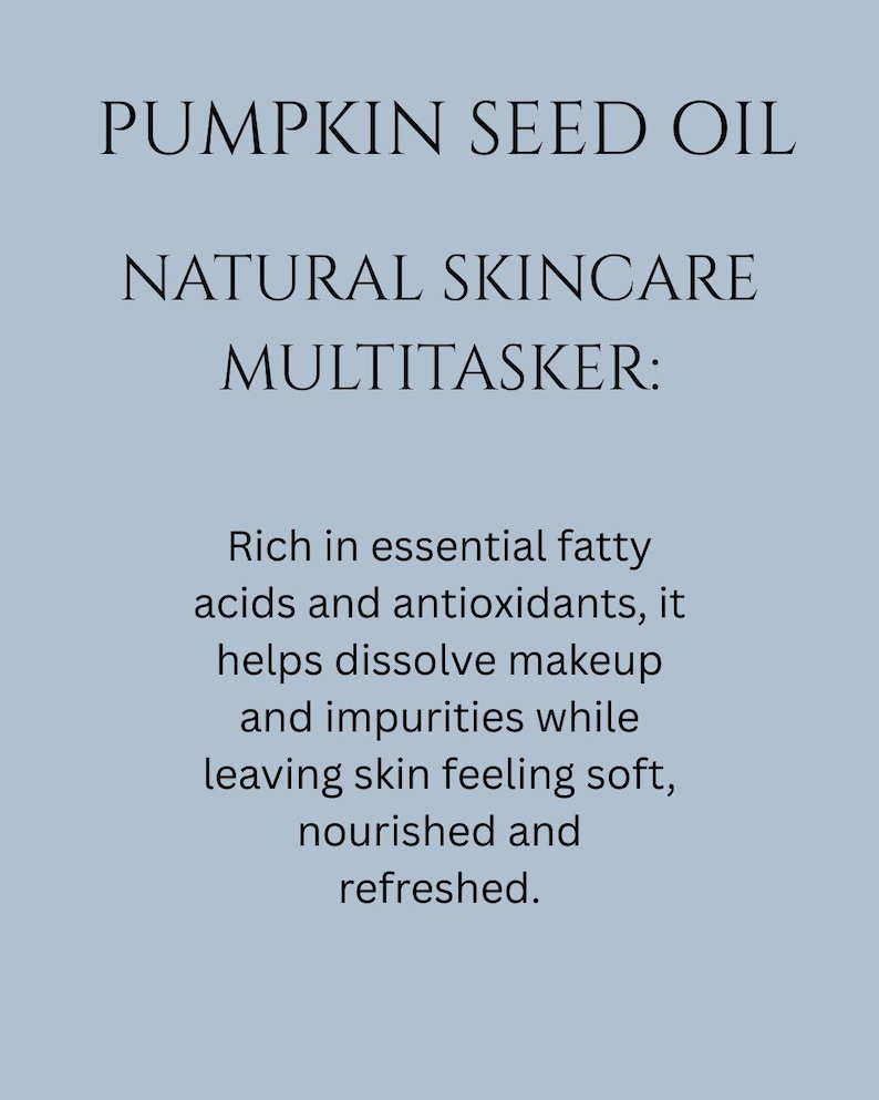 May include: Pumpkin seed oil is a natural skincare multitasker. It is rich in essential fatty acids and antioxidants, helps dissolve makeup and impurities, and leaves skin feeling soft, nourished, and refreshed.