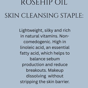 May include: Rosehip oil is a skin cleansing staple. It is lightweight, silky, and rich in natural vitamins. It is non-comedogenic and high in linoleic acid, an essential fatty acid that helps balance sebum production and reduce breakouts. Makeup dissolves without stripping the skin barrier.