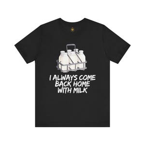 Funny Milk Quote Tee, I Always Come Back Home With Milk Shirt, Unisex T-Shirt, Gift for Milk Lovers, Humorous Tee for Friends