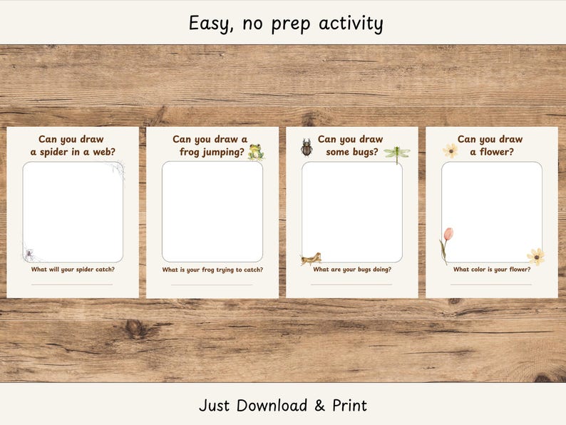 May include: Four printable activity sheets on a wooden background. Each sheet has a drawing prompt: a spider in a web, a frog jumping, some bugs, and a flower. Text at the top says "Easy, no prep activity". The bottom text says "Just Download & Print".