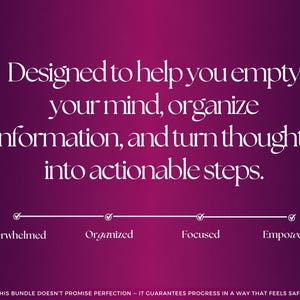 Pu&ograve; includere: Una grafica viola intenso con testo bianco che recita: Designed to help you empty your mind, organize information, and turn thoughts into actionable steps. Sotto c'&egrave; una linea di avanzamento con segni di spunta etichettati Overwhelmed, Organized, Focused ed Empowered. Il testo in basso recita: THIS BUNDLE DOESN'T PROMISE PERFECTION &ndash; IT GUARANTEES PROGRESS IN A WAY THAT FEELS SAFE.