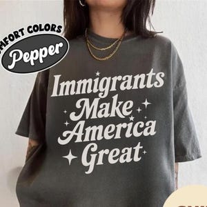 Comfort Colors Immigrants Make America Great Shirt, Pro-Immigrant Tee, Immigrants Make America Great Tee, Resistance Shirt