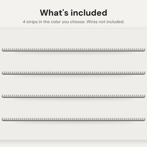 May include: Four horizontal strips with a repeating notched edge design. The text at the top reads: What's included. 4 strips in the color you choose. Wires not included. The strips are arranged in parallel rows against a light background.
