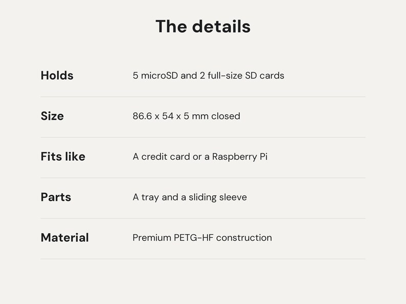 May include: A product information chart titled The details. It lists specifications: Holds 5 microSD and 2 full-size SD cards, Size 86.6 x 54 x 5 mm closed, Fits like a credit card or a Raspberry Pi, Parts a tray and a sliding sleeve, Material Premium PETG-HF construction.