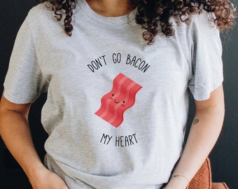 Don't Go Bacon My Heart, Bacon Shirt Funny Foodie Shirt, Cute Food Shirt, Foodie Gift, Food Lover Gift, Funny Graphic Tee Boyfriend Gift