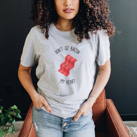 Don't Go Bacon My Heart T-Shirt Don't Go Bacon My Heart T-Shirt