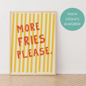 May include: A framed print featuring a yellow and cream striped design. The words "MORE FRIES PLEASE" are written in red. A teal circle in the top right corner says "more colours available."