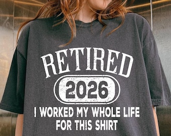 Comfort Colors Retired 2026 Shirt, I Worked My Whole Life For This Tshirt