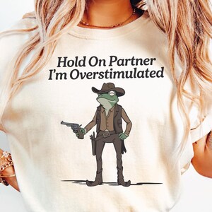 Comfort Colors Funny Cowboy Frog Shirt, Hold On Partner I&#39;m Overstimulated Tshirt, Western Frog Tee, Funny Meme Shirt, Frog Meme Tshirt