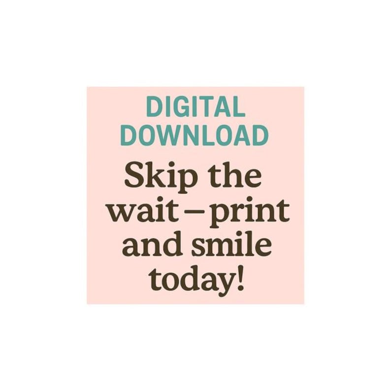 May include: A digital download graphic on a light pink background. The text in the image reads "DIGITAL DOWNLOAD" in teal, followed by "Skip the wait - print and smile today!" in brown. The image is square and centered.