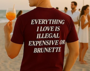 Funny Quote T-Shirt: Everything I Love Is Illegal, Expensive Or Brunette