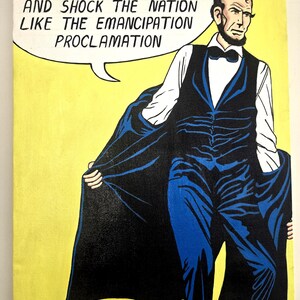 May include: Pop art style painting of Abraham Lincoln in a comic book style. He is wearing a black vest, blue pants, and a black cape. A speech bubble above his head reads, "MY HIP HOP WILL ROCK AND SHOCK THE NATION LIKE THE EMANCIPATION PROCLAMATION."