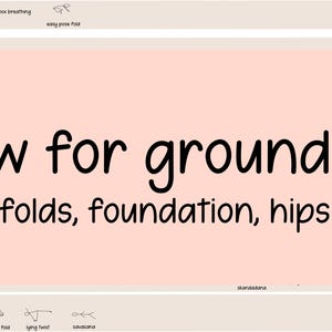 Può includere: Sfondo rosa chiaro con le parole "flow for grounding" in grandi caratteri neri. Sotto, un testo più piccolo recita "folds, foundation, hips". L'immagine include anche nomi di posizioni yoga.