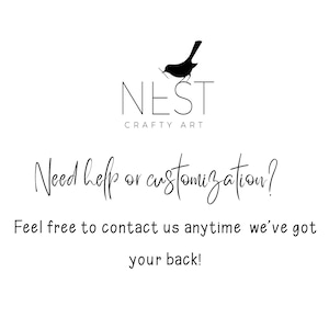 May include: A white background with the black text "NEST CRAFTY ART" and a bird logo. Below, the text reads "Need help or customization? Feel free to contact us anytime we've got your back!"